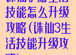 诛仙手游生活技能怎么升级攻略(诛仙3生活技能升级攻略)
