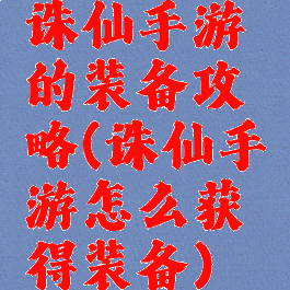 诛仙手游的装备攻略(诛仙手游怎么获得装备)