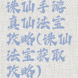 诛仙手游真仙法宝攻略(诛仙法宝获取攻略)