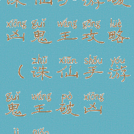 诛仙手游破凶鬼王攻略(诛仙手游鬼王破凶技巧)