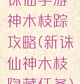 诛仙手游神木枝踪攻略(新诛仙神木枝隐藏任务)