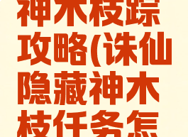 诛仙手游神木枝踪攻略(诛仙隐藏神木枝任务怎么做)