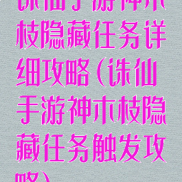 诛仙手游神木枝隐藏任务详细攻略(诛仙手游神木枝隐藏任务触发攻略)