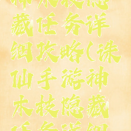 诛仙手游神木枝隐藏任务详细攻略(诛仙手游神木枝隐藏任务详细攻略视频)