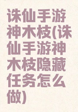 诛仙手游神木枝(诛仙手游神木枝隐藏任务怎么做)