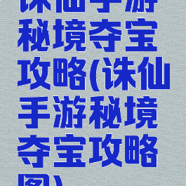诛仙手游秘境夺宝攻略(诛仙手游秘境夺宝攻略图)