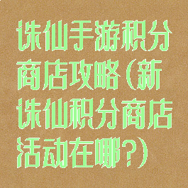 诛仙手游积分商店攻略(新诛仙积分商店活动在哪?)