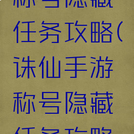 诛仙手游称号隐藏任务攻略(诛仙手游称号隐藏任务攻略大全)