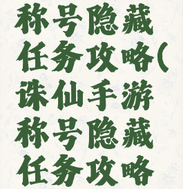 诛仙手游称号隐藏任务攻略(诛仙手游称号隐藏任务攻略视频)