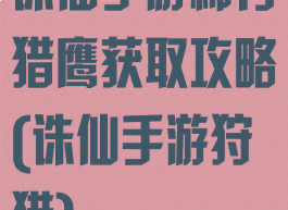 诛仙手游稀有猎鹰获取攻略(诛仙手游狩猎)