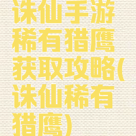 诛仙手游稀有猎鹰获取攻略(诛仙稀有猎鹰)