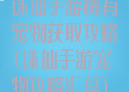 诛仙手游稀有宠物获取攻略(诛仙手游宠物攻略汇总)