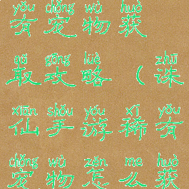 诛仙手游稀有宠物获取攻略(诛仙手游稀有宠物怎么获得)