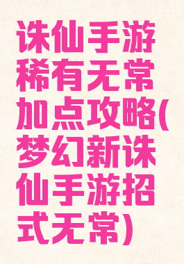 诛仙手游稀有无常加点攻略(梦幻新诛仙手游招式无常)