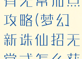 诛仙手游稀有无常加点攻略(梦幻新诛仙招无常式怎么获得)