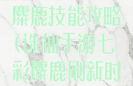 诛仙手游稀有麋鹿技能攻略(诛仙手游七彩麋鹿刷新时间)