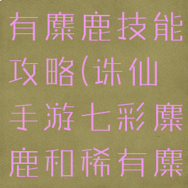 诛仙手游稀有麋鹿技能攻略(诛仙手游七彩麋鹿和稀有麋鹿)