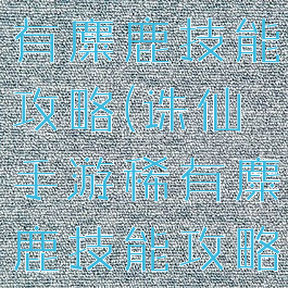 诛仙手游稀有麋鹿技能攻略(诛仙手游稀有麋鹿技能攻略图)