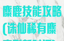 诛仙手游稀有麋鹿技能攻略(诛仙稀有麋鹿刷新时间)