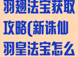 诛仙手游羽皇羽翅法宝获取攻略(新诛仙羽皇法宝怎么获得)