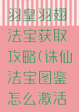 诛仙手游羽皇羽翅法宝获取攻略(诛仙法宝图鉴怎么激活羽皇)