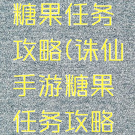 诛仙手游糖果任务攻略(诛仙手游糖果任务攻略视频)
