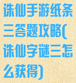 诛仙手游纸条三答题攻略(诛仙字谜三怎么获得)