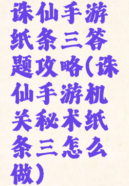 诛仙手游纸条三答题攻略(诛仙手游机关秘术纸条三怎么做)