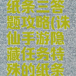 诛仙手游纸条三答题攻略(诛仙手游隐藏任务特殊的纸条获取方法)