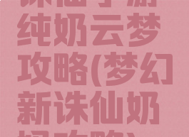 诛仙手游纯奶云梦攻略(梦幻新诛仙奶妈攻略)