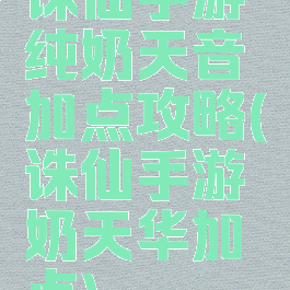 诛仙手游纯奶天音加点攻略(诛仙手游奶天华加点)