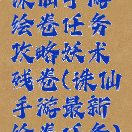 诛仙手游绘卷任务攻略妖术残卷(诛仙手游最新绘卷任务)