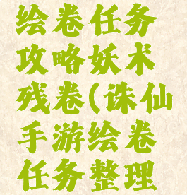 诛仙手游绘卷任务攻略妖术残卷(诛仙手游绘卷任务整理卷宗)