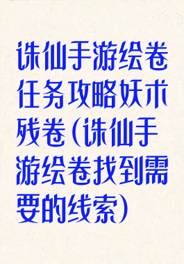诛仙手游绘卷任务攻略妖术残卷(诛仙手游绘卷找到需要的线索)