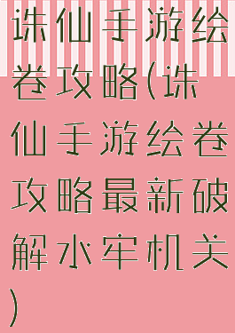 诛仙手游绘卷攻略(诛仙手游绘卷攻略最新破解水牢机关)