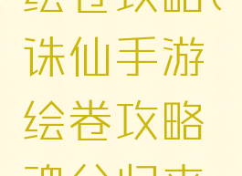 诛仙手游绘卷攻略(诛仙手游绘卷攻略魂兮归来信物)
