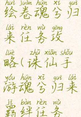 诛仙手游绘卷魂兮归来任务攻略(诛仙手游魂兮归来羁绊任务攻略)