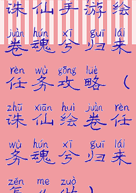 诛仙手游绘卷魂兮归来任务攻略(诛仙绘卷任务魂兮归来怎么做)