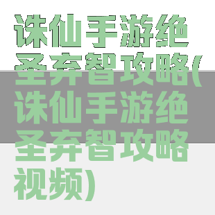 诛仙手游绝圣弃智攻略(诛仙手游绝圣弃智攻略视频)