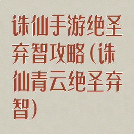诛仙手游绝圣弃智攻略(诛仙青云绝圣弃智)