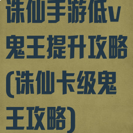 诛仙手游低v鬼王提升攻略(诛仙卡级鬼王攻略)