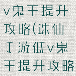 诛仙手游低v鬼王提升攻略(诛仙手游低v鬼王提升攻略视频)
