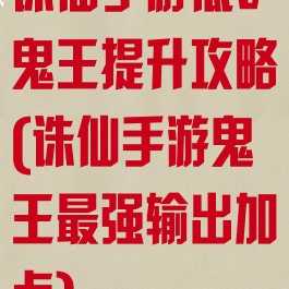 诛仙手游低v鬼王提升攻略(诛仙手游鬼王最强输出加点)