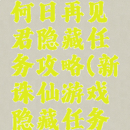 诛仙手游何日再见君隐藏任务攻略(新诛仙游戏隐藏任务攻略)