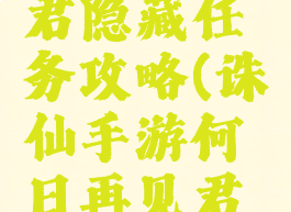 诛仙手游何日再见君隐藏任务攻略(诛仙手游何日再见君隐藏任务怎么触发)