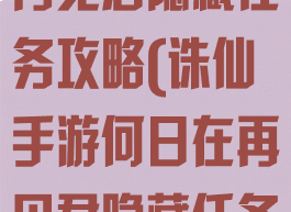 诛仙手游何日再见君隐藏任务攻略(诛仙手游何日在再见君隐藏任务)