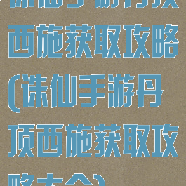 诛仙手游丹顶西施获取攻略(诛仙手游丹顶西施获取攻略大全)
