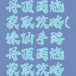 诛仙手游丹顶西施获取攻略(诛仙手游丹顶西施获取攻略视频)