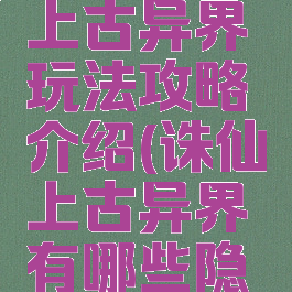 诛仙手游上古异界玩法攻略介绍(诛仙上古异界有哪些隐藏任务)