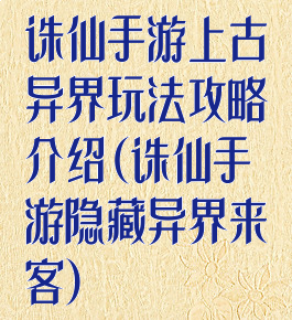 诛仙手游上古异界玩法攻略介绍(诛仙手游隐藏异界来客)